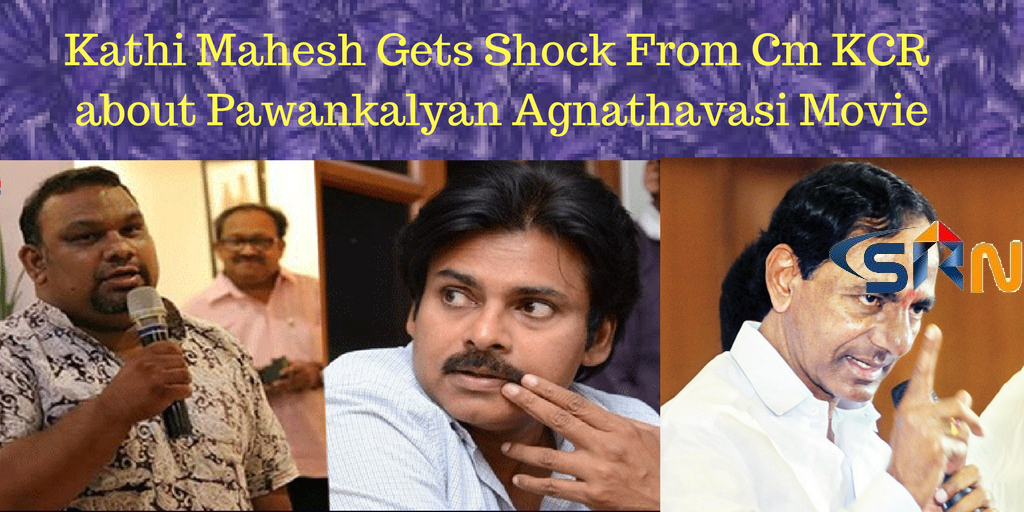 Kathi Mahesh Gets Shock From Cm KCR  about Pawankalyan Agnathavasi Movie